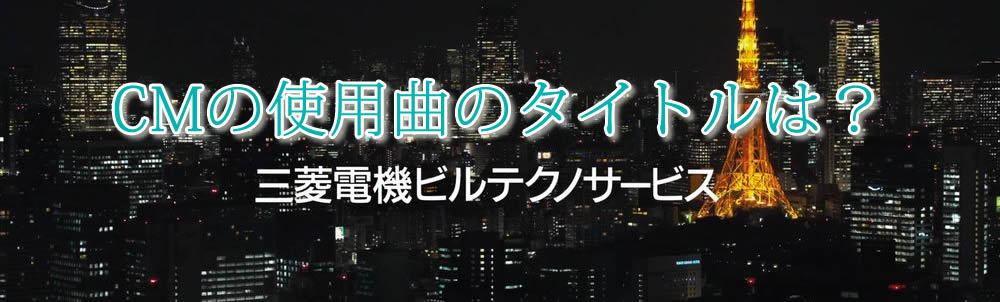 三菱電機ビルテクノサービス 想い で支える東京 のcmのセリフ 使われている曲のタイトル 歌手は誰 あすたまいず